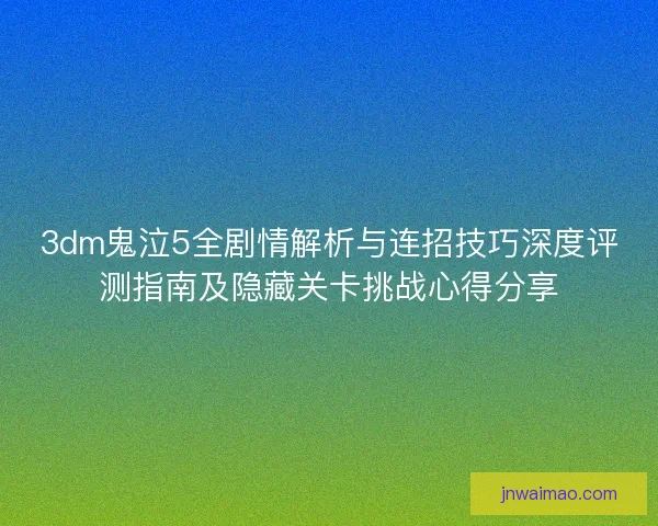 3dm鬼泣5全剧情解析与连招技巧深度评测指南及隐藏关卡挑战心得分享