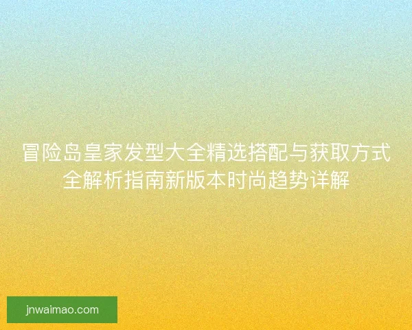 冒险岛皇家发型大全精选搭配与获取方式全解析指南新版本时尚趋势详解