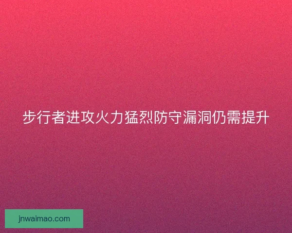 步行者进攻火力猛烈防守漏洞仍需提升