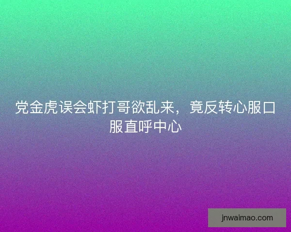 党金虎误会虾打哥欲乱来，竟反转心服口服直呼中心