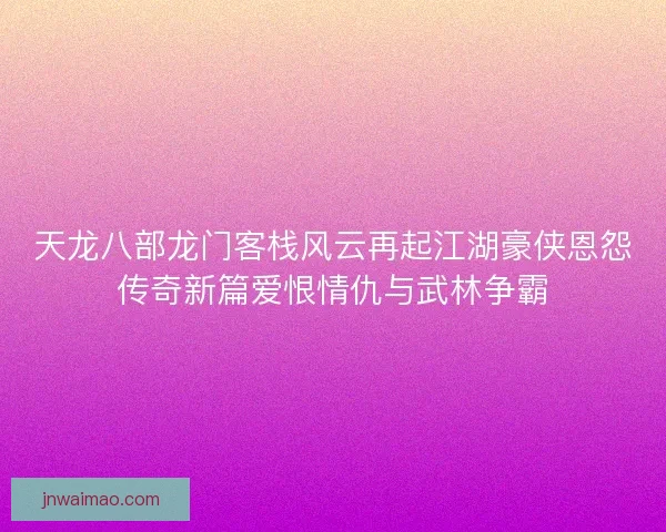 天龙八部龙门客栈风云再起江湖豪侠恩怨传奇新篇爱恨情仇与武林争霸