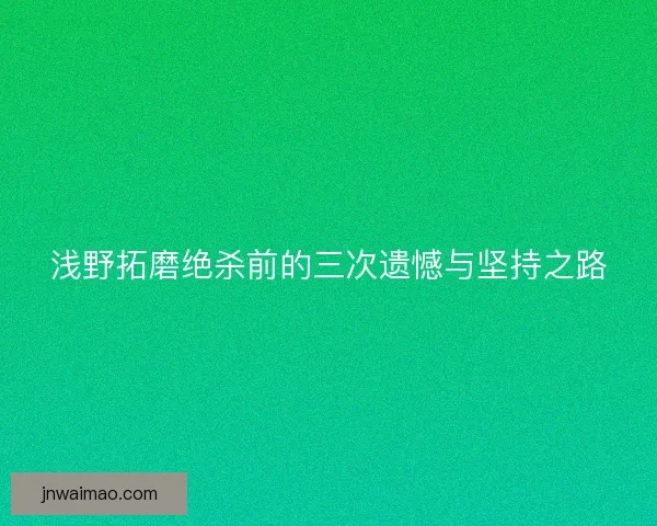 浅野拓磨绝杀前的三次遗憾与坚持之路