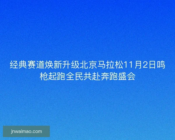 经典赛道焕新升级北京马拉松11月2日鸣枪起跑全民共赴奔跑盛会