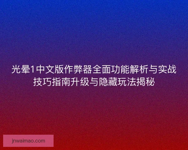 光晕1中文版作弊器全面功能解析与实战技巧指南升级与隐藏玩法揭秘