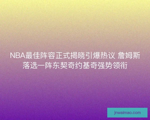 NBA最佳阵容正式揭晓引爆热议 詹姆斯落选一阵东契奇约基奇强势领衔